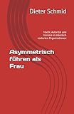 Asymmetrisch führen als Frau: Macht, Autorität und Karriere in männlich codierten Organisationen