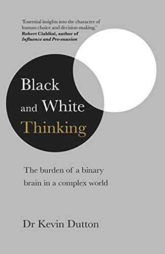 Black And White Thinking The Burden Of A Binary Brain In A Complex World Ebook Dutton Kevin Amazon Co Uk Books