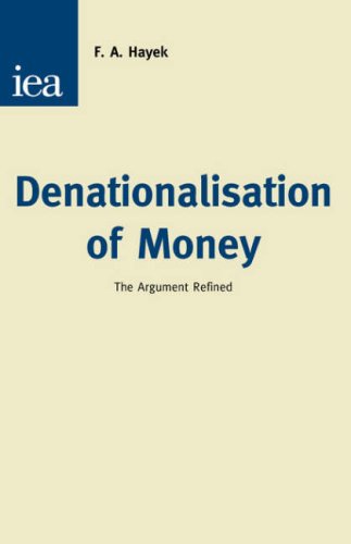 Denationalisation of Money: The Argument Refined (An Analysis of the Theory and Practice of Concurrent Currencies Series))