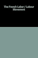 The French Labor Movement (Wertheim Publications in Industrial Relations) 0674322002 Book Cover