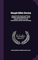 Simple Bible Stories: Adapted to the Capacity of Young Children, and Designed for use in Sabbath Schools, Primary Associations, and for Home 1341774546 Book Cover