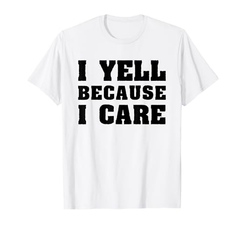 I Yell Because I Care Funny Saying Quote Men Women Parents T-Shirt