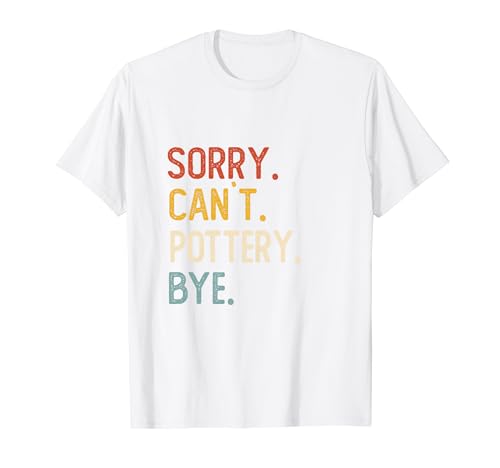 Sorry Can't Pottery Bye Shirts Funny Pottery Lovers T-Shirt