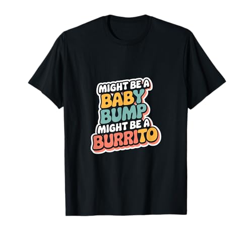 Might Be A Baby Bump Might Be A Burrito Embarazo |-- Camiseta