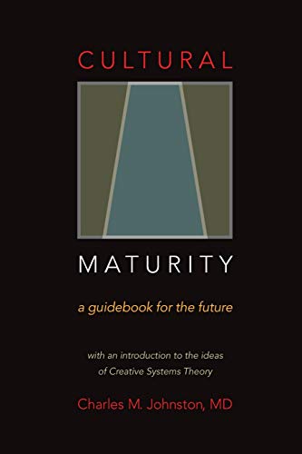 Cultural Maturity: A Guidebook for the Future (With an Introduction to the Ideas of Creative Systems Theory) (The Evolution of Creative Systems Theory and the Concept of Cultural Maturity)