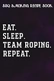  BBQ Smoking Recipe Book Eat Sleep Rope Repeat Team Roping Rodeo Graphic: Team Roping Gifts for Friends:Pitmaster Journal Notebook for Testing and ... cook temps, times, and more!,High Performance
