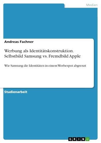 Werbung als Identitätskonstruktion. Selbstbild Samsung vs. Fremdbild Apple: Wie...