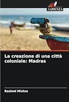 La creazione di una città coloniale: Madras 6208694329 Book Cover