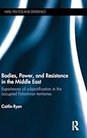 Bodies, Power and Resistance in the Middle East: Experiences of Subjectification in the Occupied Palestinian Territories 1138802409 Book Cover