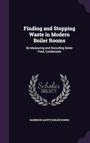 Finding and Stopping Waste in Modern Boiler Rooms: By Measuring and Recording Boiler Feed, Condensate