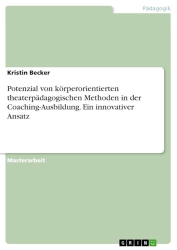 Potenzial von körperorientierten theaterpädagogischen Methoden in der Coaching-Ausbildung. Ein innovativer Ansatz (German Edition)