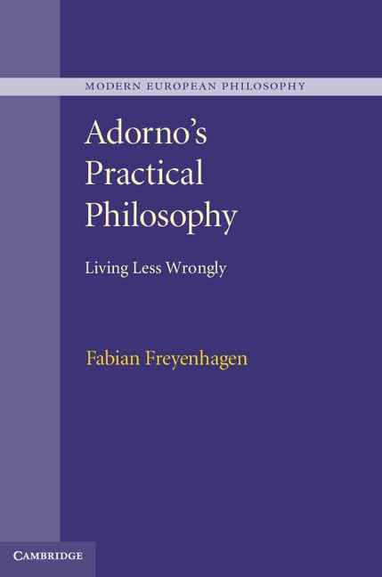 Adorno’s Practical Philosophy: Living Less Wrongly (Modern European Philosophy)