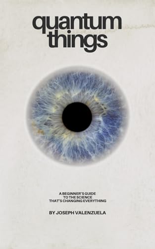 Quantum Things: A Beginner’s Guide to the Science That’s Changing Everything: Your no-nonsense, no-math, no-PhD-needed guide to the quantum world. Fun, simple, and easy. (English Edition)