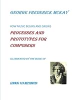 How Music Begins and Grows: Processes and Prototypes for Composers: Illuminated by the Music of Ludwig Van Beethoven 1729804616 Book Cover