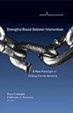 Strengths-Based Batterer Intervention: A New Paradigm in Ending Family Violence