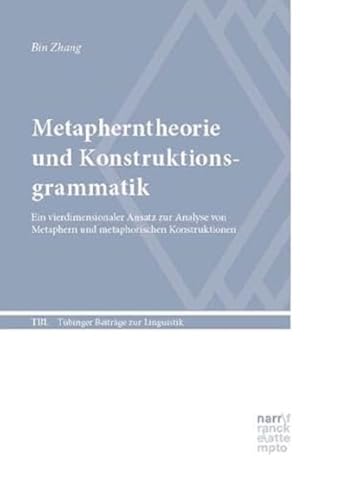 Metapherntheorie und Konstruktionsgrammatik: Ein vierdimensionaler Ansatz zur Analyse von Metaphern und metaphorischen Konstruktionen (Tübinger Beiträge zur Linguistik)