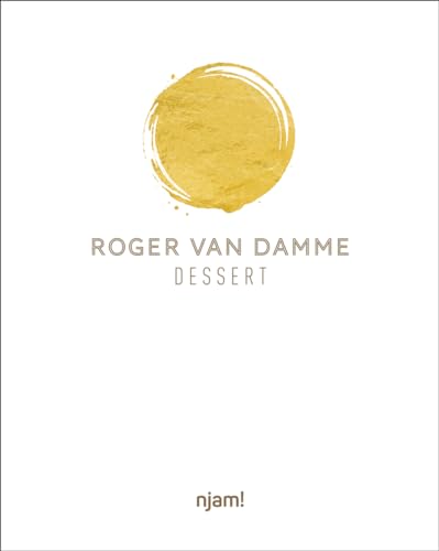Dessert: 54 Unique Creations By Top Pastry Chef Roger Van Damme With Step-By-Step Instructions