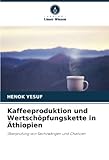 Kaffeeproduktion und Wertschöpfungskette in Äthiopien: Überprüfung von Sachzwängen und Chancen - HENOK YESUF 
