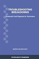 Troubleshooting Breakdowns: Systematic Fault Diagnosis for Technicians (The Reliability Framework: English-Language Edition) 908364314X Book Cover