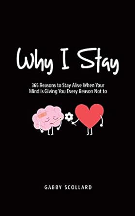 Why I Stay: 365 Reasons to Stay Alive When Your Mind is Giving You Every Reason Not to