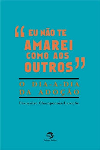 Eu não te amarei como aos outros: o dia a dia da adoção