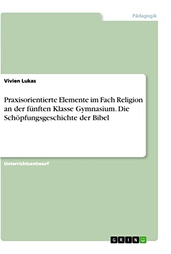 Praxisorientierte Elemente im Fach Religion an der fünften Klasse Gymnasium. Die Schöpfungsgeschichte der Bibel (German Edition)