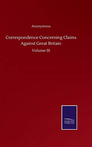 Correspondence Concerning Claims Against Great Britain: Volume III