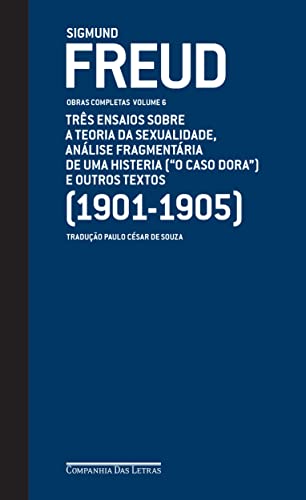 Freud (1901-1905) - Obras completas Volume 6: Três ensaios sobre a teoria da sexualidade, análise fragmentária de uma histeria ('O caso Dora' ) e outros textos