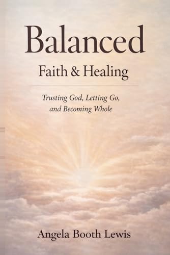 Balanced: Faith & Healing: Trusting God, Letting Go and Becoming Whole