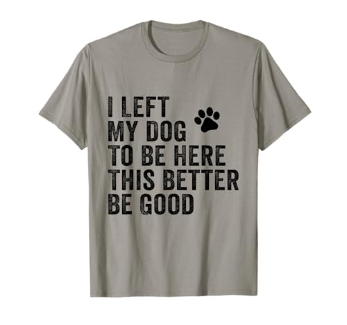 Lustiger Hundewitz mit Aufschrift 'I Left My Dog To Be Here This Better Be Good' T-Shirt