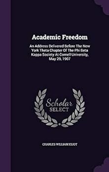 Academic Freedom: An Address Delivered Before the New York Theta Chapter of the Phi Beta Kappa Society at Cornell University, May 29, 1907