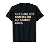 Life Happens But Tap Dancing Helps Tee