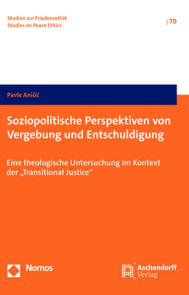 Soziopolitische Perspektiven von Vergebung und Entschuldigung: Eine theologische Untersuchung im Kontext der „Transitional Justice“ (Studien zur Friedensethik)