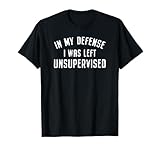 in My Defense I was Left Unattended Funny T-Shirt