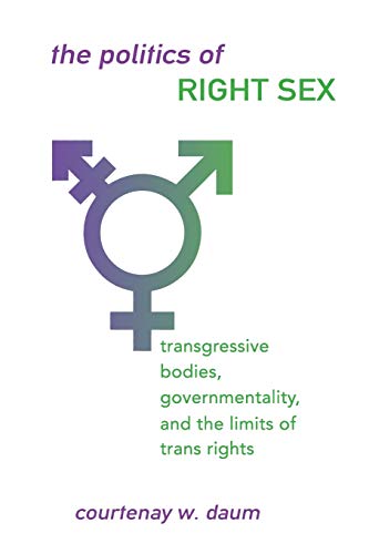 The Politics of Right Sex: Transgressive Bodies, Governmentality, and the Limits of Trans Rights (Queer Politics Cultures)