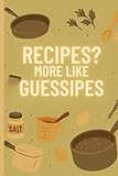Recipes? More Like Guessipes: A Funny Cooking Lined Notebook for Creative Chefs and Kitchen Experimenters