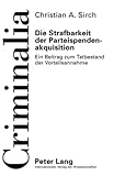  Die Strafbarkeit der Parteispendenakquisition: Ein Beitrag zum Tatbestand der Vorteilsannahme (Criminalia / Abhandlungen aus den gesamten Strafrechtswissenschaften, Band 45)