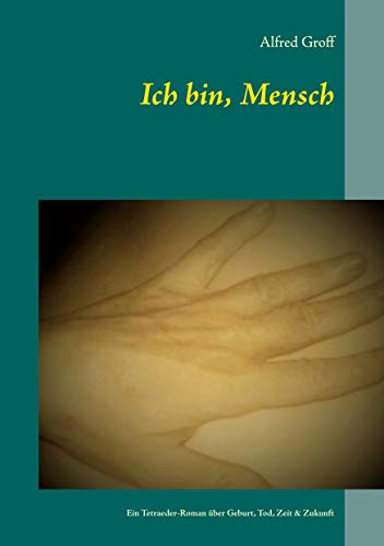 Ich bin, Mensch: Ein Tetraeder-Roman über Geburt, Tod, Zeit & Zukunft (German Edition)