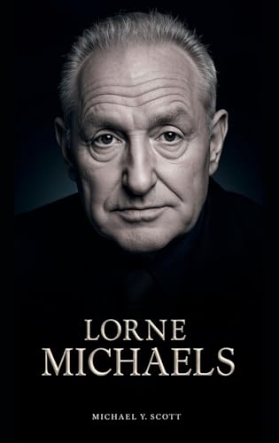 LORNE MICHAELS: The Canadian Who Created America's Comedy Institution, Survived Firings And Flops, And Launched More Stars Than Anyone In Entertainment History (English Edition)