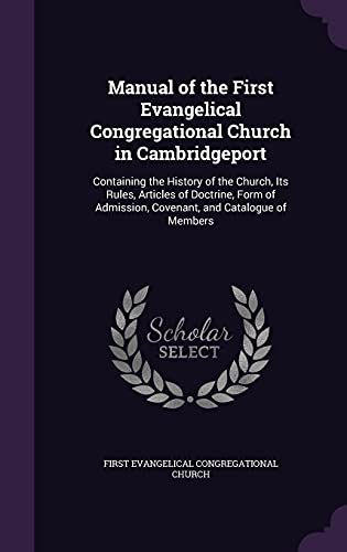 Manual of the First Evangelical Congregational Church in Cambridgeport: Containing the History of the Church, Its Rules, Articles of Doctrine, Form of Admission, Covenant, and Catalogue of Members