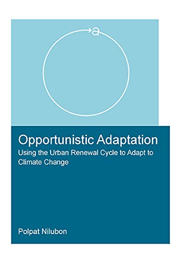 Opportunistic Adaptation: Using the Urban Renewal Cycle to Adapt to Climate Change (IHE Delft PhD Thesis Series)