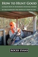 How to Hunt Good: A Collection of Humorous Hunting Stories to Help Navigate the Difficult Times in Life 1936702533 Book Cover