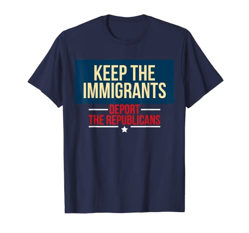 Keep The Immigrants Deport The Republicans tshirt Keep The I T-Shirt