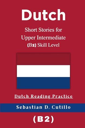 Dutch Short Stories For Upper Intermediate (B2) Skill Level - Dutch Reading Practice (Dutch Short Stories (Cefr Leveled Language Learning))
