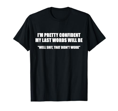 "I'M PRETTY CONFIDENT MY LAST WORDS WILL BE" Funny T-Shirt Camiseta