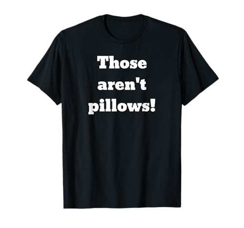 Those aren't pillows! Classic comedy movie quote T-Shirt