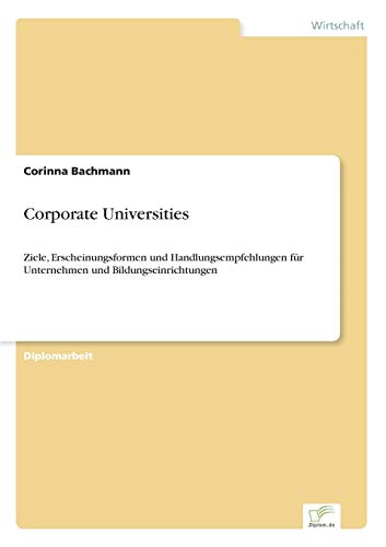 Corporate Universities: Ziele, Erscheinungsformen und Handlungsempfehlungen für Unternehmen und Bildungseinrichtungen (German Edition)