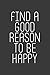 Price comparison product image Find A Good Reason To Be Happy: A 6x9 Inch Matte Softcover Journal Notebook With 120 Blank Lined Pages And An Inspiring Cover Slogan