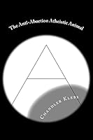 The Anti-Abortion Atheistic Animal 1511414936 Book Cover