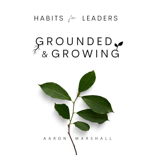 Habits for Leaders, Grounded and Growing - Aaron Marshall episode artwork